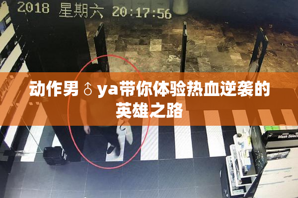动作男♂ya带你体验热血逆袭的英雄之路