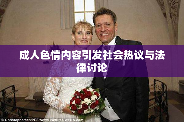 成人色情内容引发社会热议与法律讨论