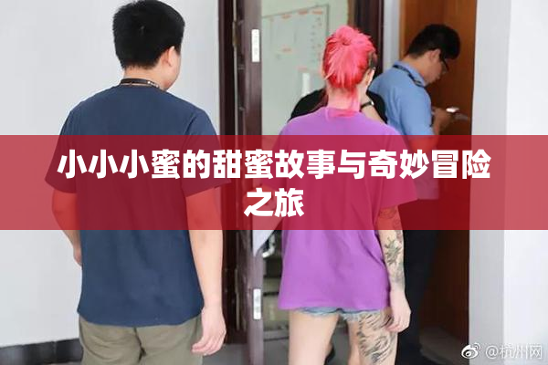 小小小蜜的甜蜜故事与奇妙冒险之旅