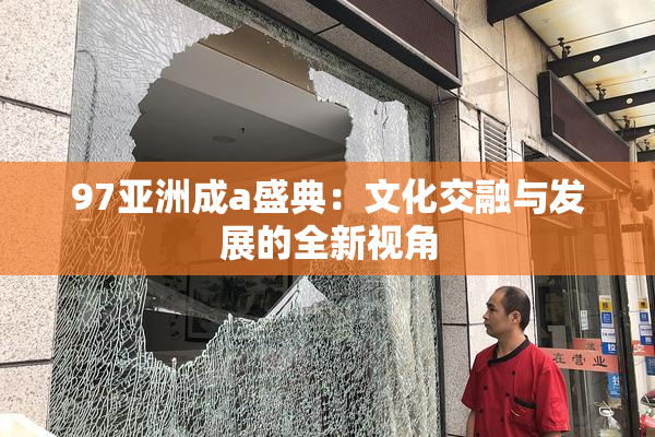 97亚洲成a盛典：文化交融与发展的全新视角