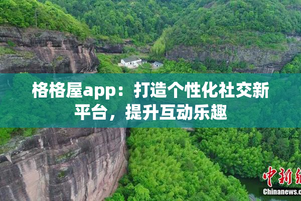 格格屋app：打造个性化社交新平台，提升互动乐趣