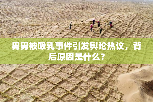 男男被吸乳事件引发舆论热议，背后原因是什么？
