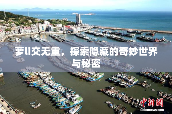 萝li交无重，探索隐藏的奇妙世界与秘密