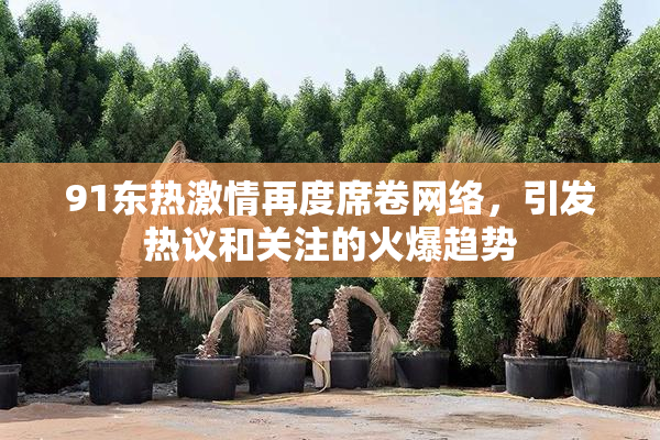 91东热激情再度席卷网络，引发热议和关注的火爆趋势