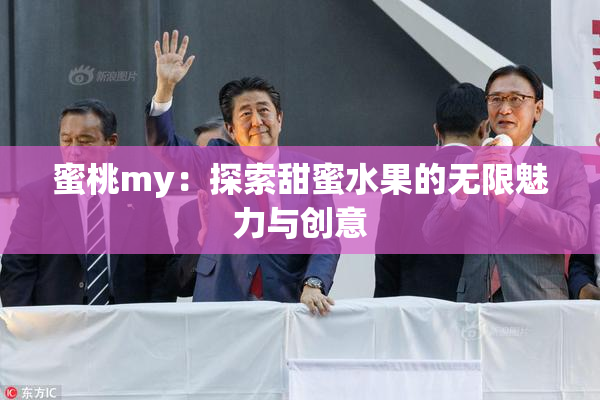 蜜桃my：探索甜蜜水果的无限魅力与创意