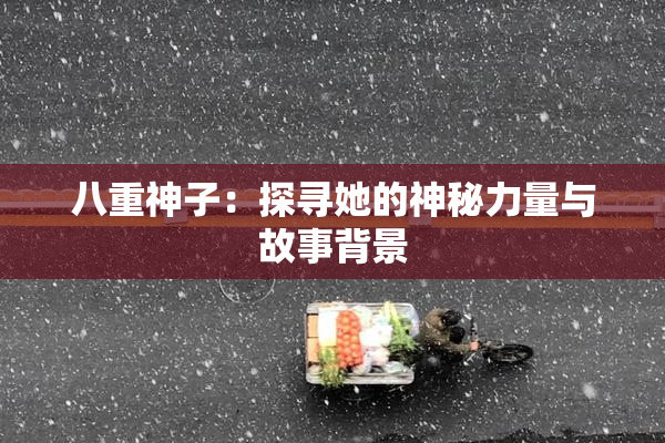 八重神子：探寻她的神秘力量与故事背景