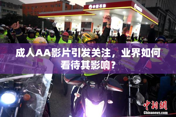 成人AA影片引发关注，业界如何看待其影响？