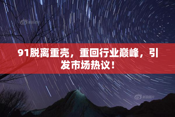 91脱离重壳，重回行业巅峰，引发市场热议！