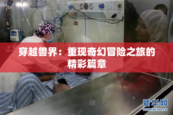 穿越兽界：重现奇幻冒险之旅的精彩篇章
