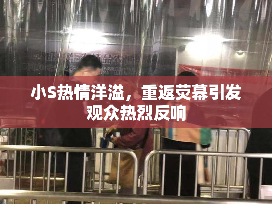 小S热情洋溢，重返荧幕引发观众热烈反响