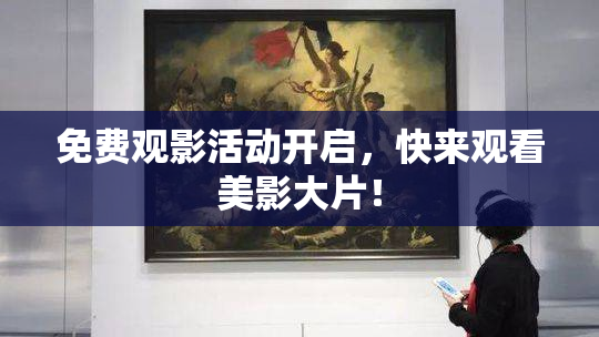免费观影活动开启，快来观看美影大片！