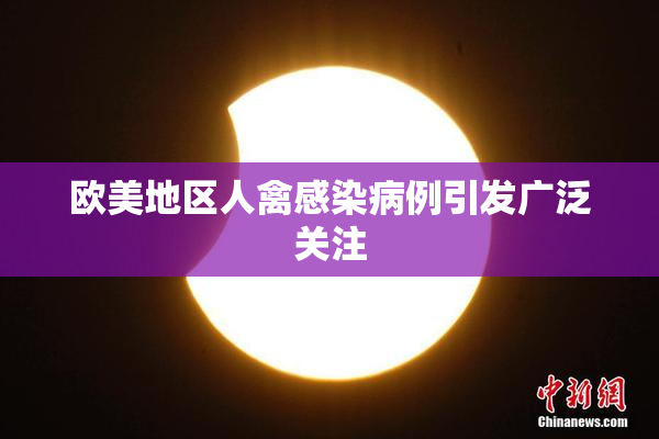 欧美地区人禽感染病例引发广泛关注