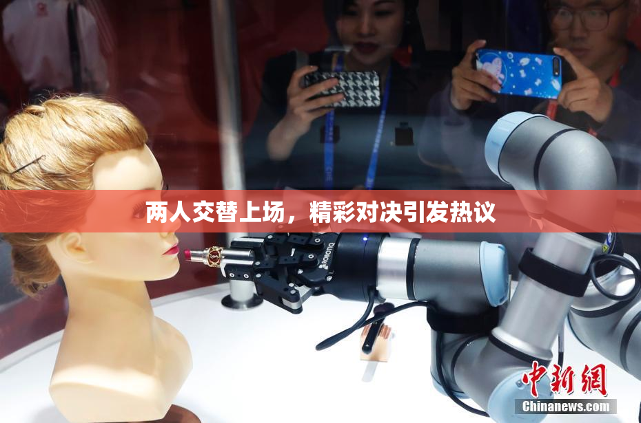 两人交替上场，精彩对决引发热议