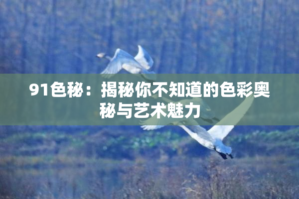 91色秘：揭秘你不知道的色彩奥秘与艺术魅力