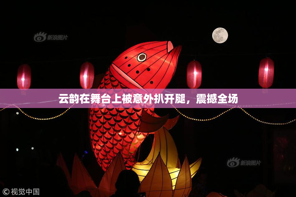 云韵在舞台上被意外扒开腿，震撼全场