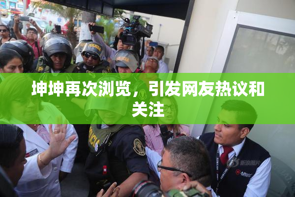 坤坤再次浏览，引发网友热议和关注