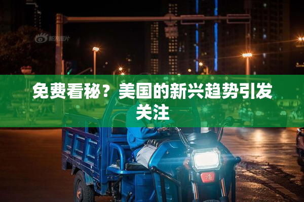 免费看秘？美国的新兴趋势引发关注