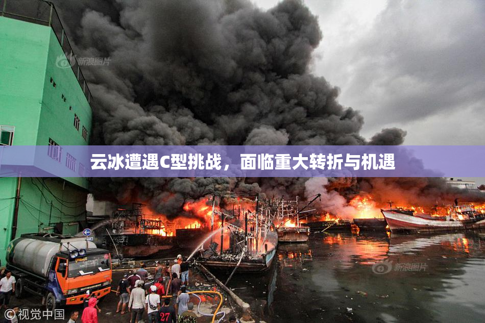 云冰遭遇C型挑战，面临重大转折与机遇