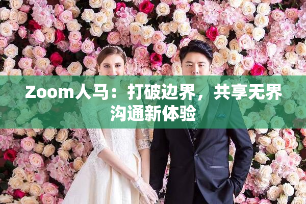 Zoom人马：打破边界，共享无界沟通新体验