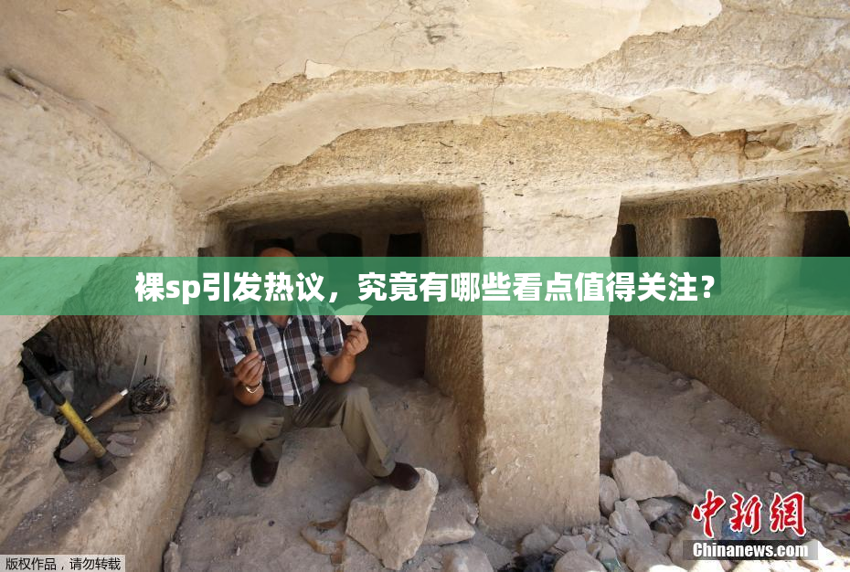 裸sp引发热议，究竟有哪些看点值得关注？