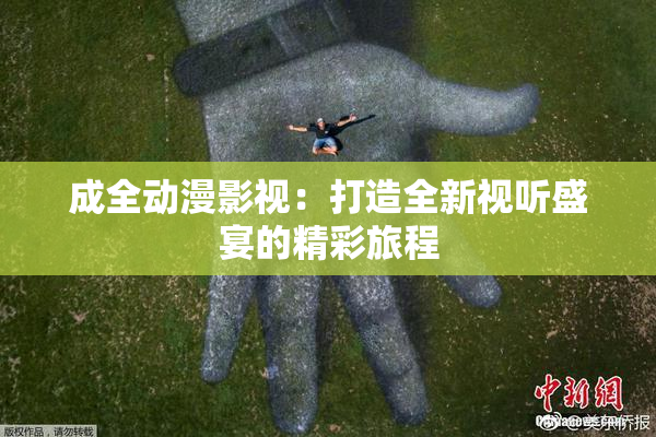 成全动漫影视：打造全新视听盛宴的精彩旅程