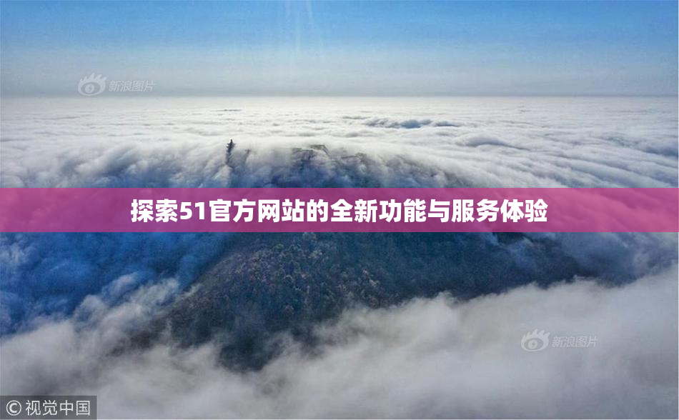 探索51官方网站的全新功能与服务体验