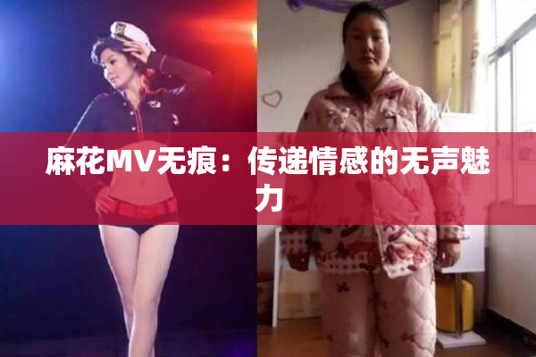 麻花MV无痕：传递情感的无声魅力