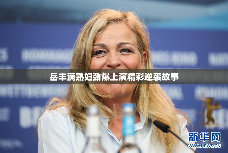 岳丰满熟妇劲爆上演精彩逆袭故事