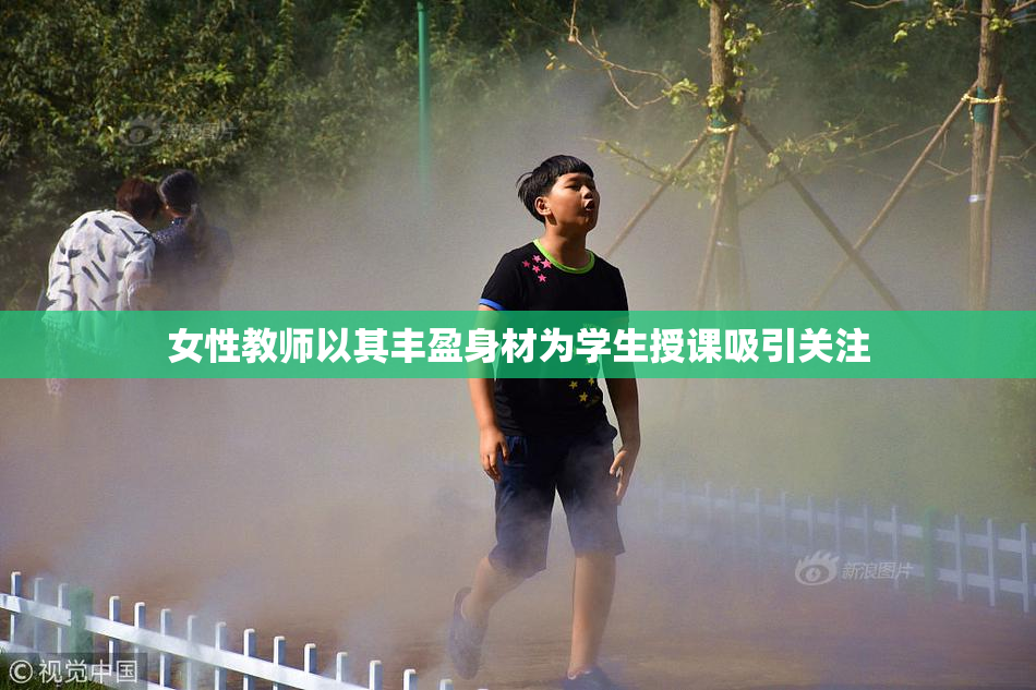 女性教师以其丰盈身材为学生授课吸引关注