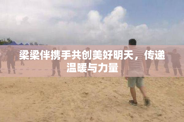梁梁伴携手共创美好明天，传递温暖与力量