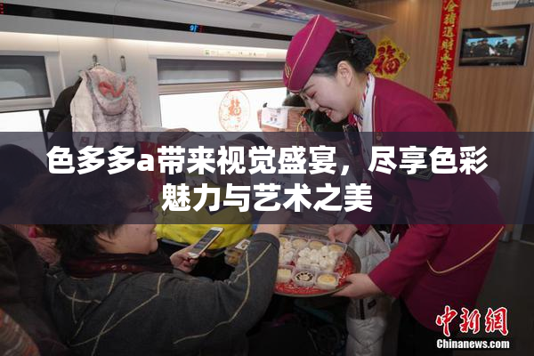 色多多a带来视觉盛宴，尽享色彩魅力与艺术之美