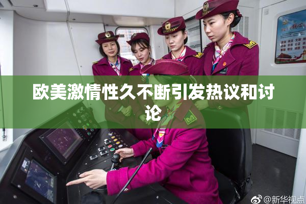 欧美激情性久不断引发热议和讨论
