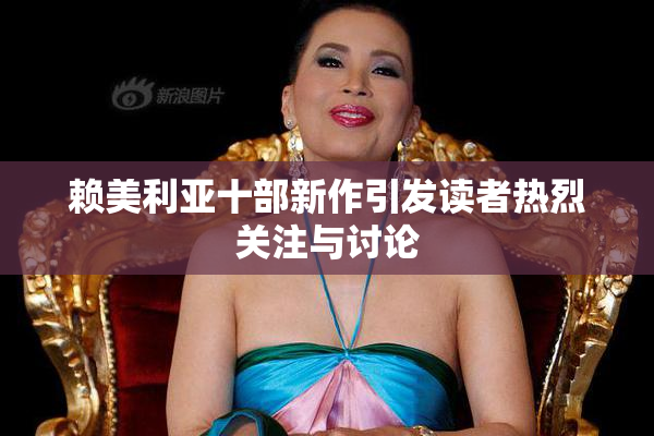 赖美利亚十部新作引发读者热烈关注与讨论