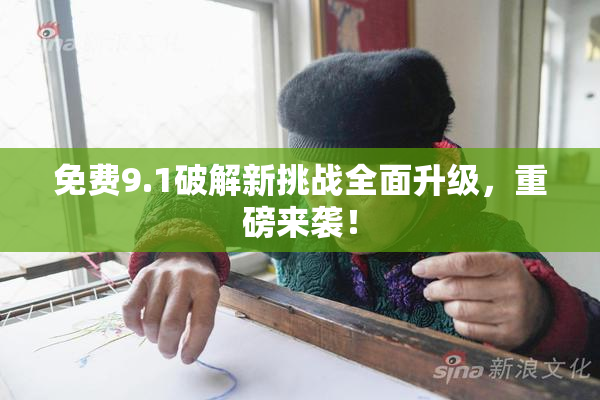 免费9.1破解新挑战全面升级，重磅来袭！