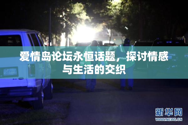 爱情岛论坛永恒话题，探讨情感与生活的交织