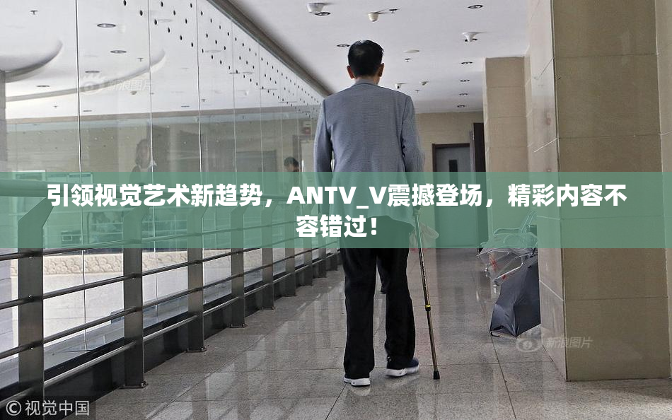 引领视觉艺术新趋势，ANTV_V震撼登场，精彩内容不容错过！