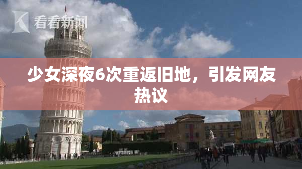 少女深夜6次重返旧地，引发网友热议