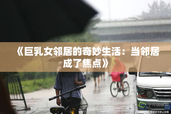 《巨乳女邻居的奇妙生活：当邻居成了焦点》