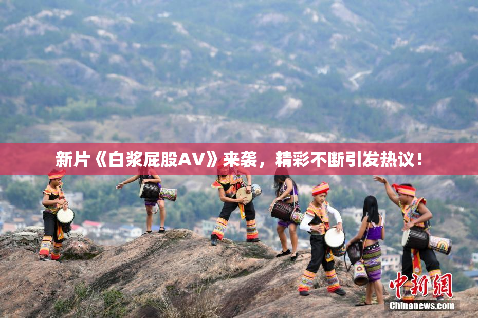 新片《白浆屁股AV》来袭，精彩不断引发热议！
