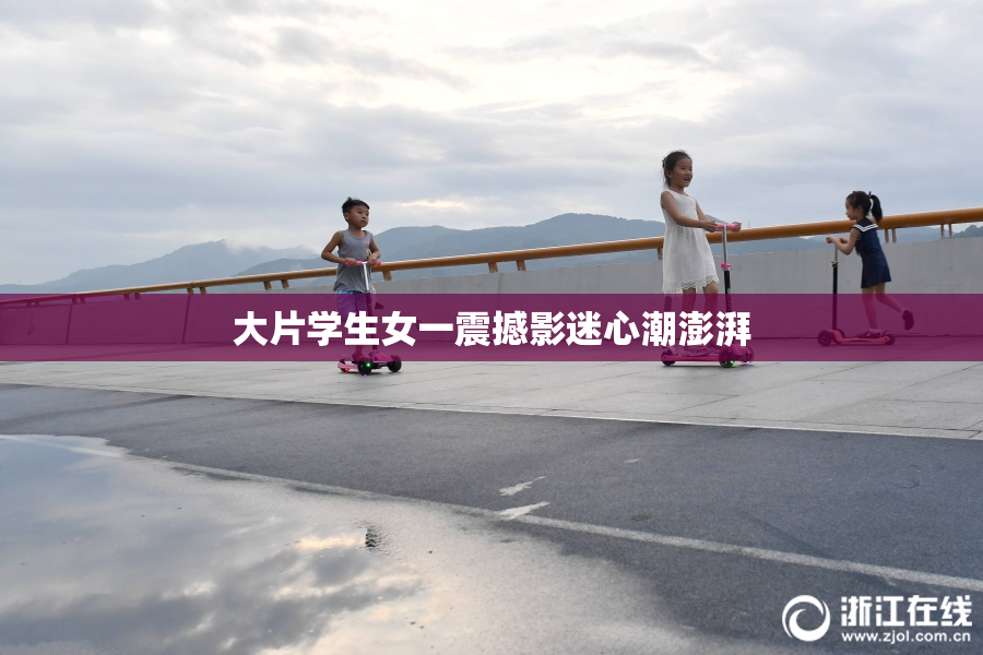 大片学生女一震撼影迷心潮澎湃
