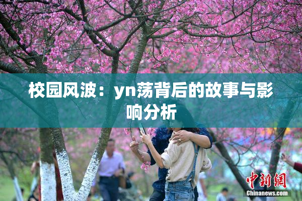 校园风波：yn荡背后的故事与影响分析