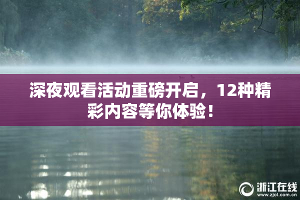 深夜观看活动重磅开启，12种精彩内容等你体验！