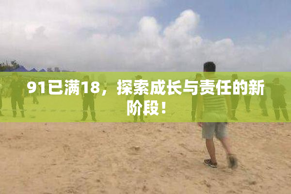 91已满18，探索成长与责任的新阶段！