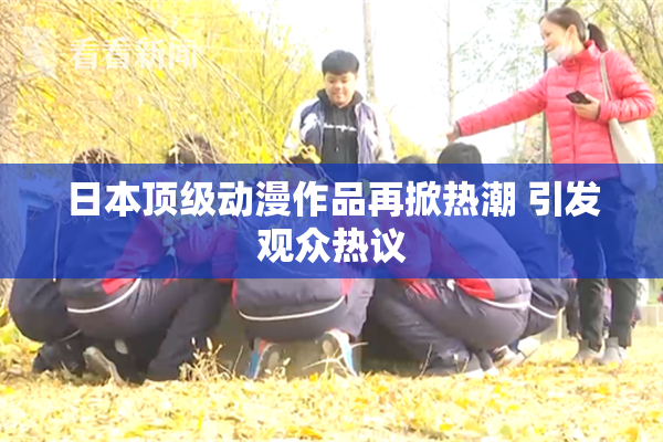 日本顶级动漫作品再掀热潮 引发观众热议