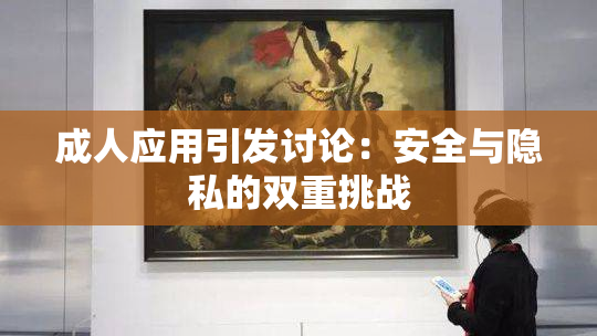 成人应用引发讨论：安全与隐私的双重挑战
