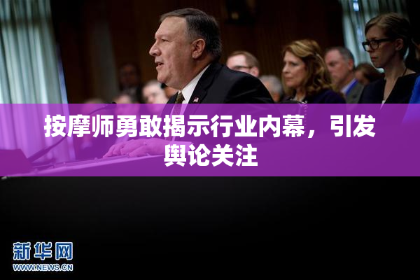 按摩师勇敢揭示行业内幕，引发舆论关注