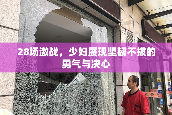 28场激战，少妇展现坚韧不拔的勇气与决心