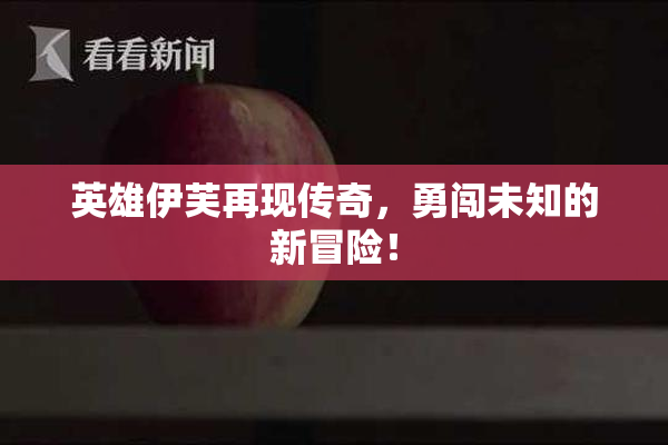英雄伊芙再现传奇，勇闯未知的新冒险！