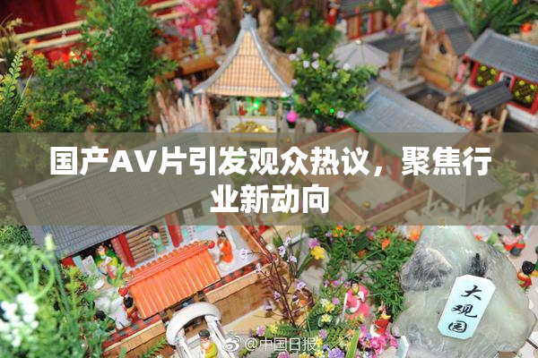 国产AV片引发观众热议，聚焦行业新动向