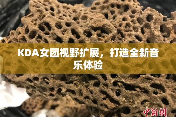 KDA女团视野扩展，打造全新音乐体验